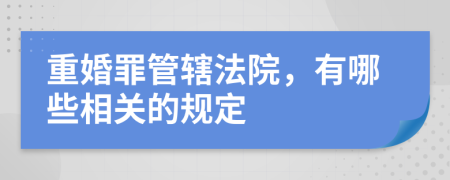 重婚罪管轄法院，有哪些相關(guān)的規(guī)定