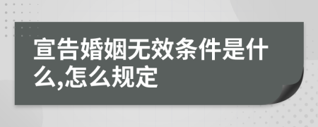 宣告婚姻無效條件是什么,怎么規(guī)定