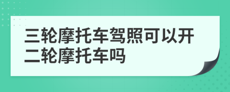 三輪摩托車(chē)駕照可以開(kāi)二輪摩托車(chē)嗎