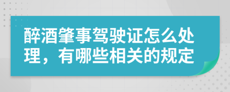 醉酒肇事駕駛證怎么處理，有哪些相關(guān)的規(guī)定