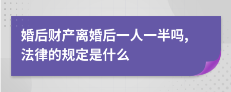 婚后財(cái)產(chǎn)離婚后一人一半嗎,法律的規(guī)定是什么