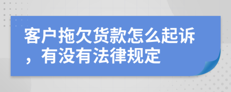 客戶拖欠貨款怎么起訴，有沒有法律規(guī)定