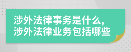 涉外法律事務(wù)是什么,涉外法律業(yè)務(wù)包括哪些