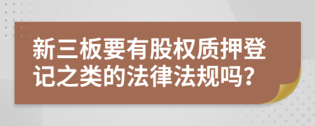 新三板要有股權質(zhì)押登記之類的法律法規(guī)嗎？
