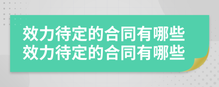 效力待定的合同有哪些效力待定的合同有哪些