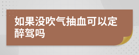 如果沒(méi)吹氣抽血可以定醉駕嗎