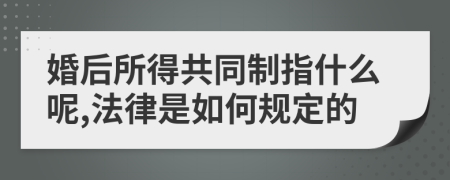 婚后所得共同制指什么呢,法律是如何規(guī)定的