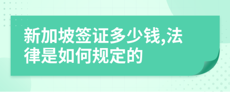 新加坡簽證多少錢(qián),法律是如何規(guī)定的