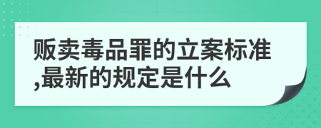 販賣毒品罪的立案標(biāo)準(zhǔn),最新的規(guī)定是什么