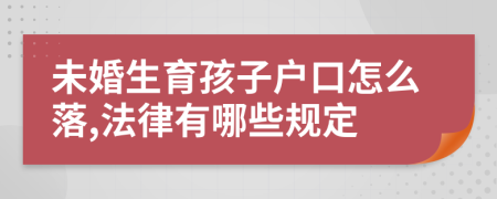 未婚生育孩子戶口怎么落,法律有哪些規(guī)定