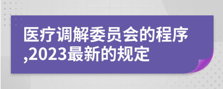 醫(yī)療調(diào)解委員會(huì)的程序,2023最新的規(guī)定