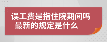 誤工費是指住院期間嗎  最新的規(guī)定是什么
