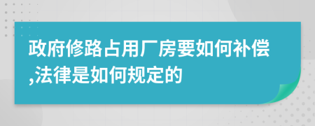 政府修路占用廠房要如何補(bǔ)償,法律是如何規(guī)定的