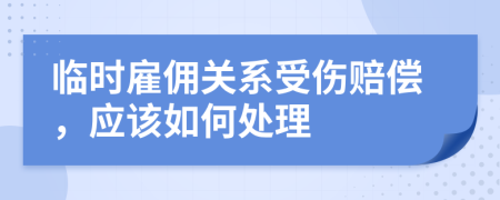 臨時雇傭關系受傷賠償，應該如何處理