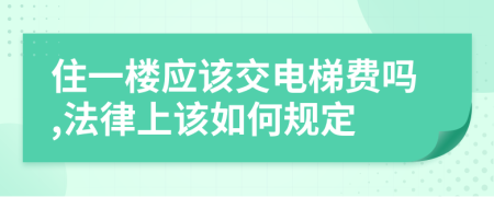 住一樓應(yīng)該交電梯費(fèi)嗎,法律上該如何規(guī)定