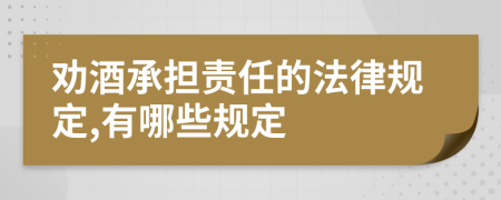勸酒承擔(dān)責(zé)任的法律規(guī)定,有哪些規(guī)定