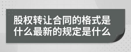 股權(quán)轉(zhuǎn)讓合同的格式是什么最新的規(guī)定是什么