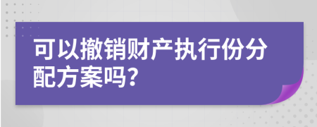 可以撤銷財(cái)產(chǎn)執(zhí)行份分配方案嗎？