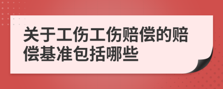 關(guān)于工傷工傷賠償?shù)馁r償基準(zhǔn)包括哪些
