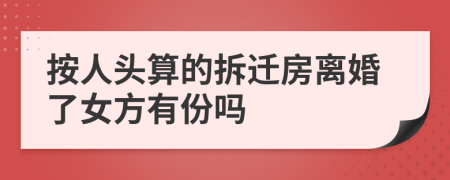按人頭算的拆遷房離婚了女方有份嗎