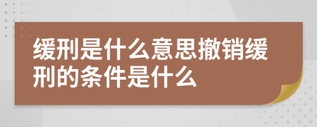緩刑是什么意思撤銷緩刑的條件是什么
