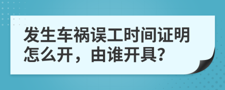 發(fā)生車禍誤工時間證明怎么開，由誰開具？