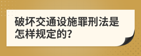 破壞交通設(shè)施罪刑法是怎樣規(guī)定的？