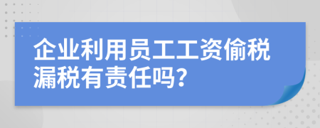 企業(yè)利用員工工資偷稅漏稅有責(zé)任嗎？