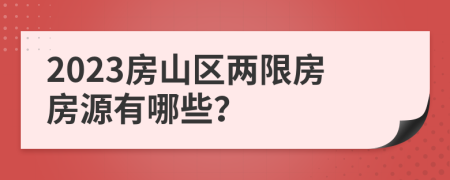 2023房山區(qū)兩限房房源有哪些？