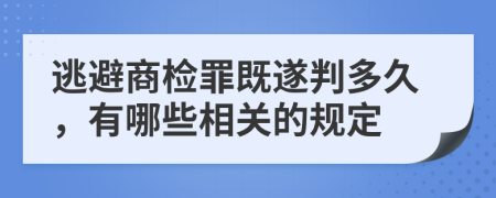 逃避商檢罪既遂判多久，有哪些相關(guān)的規(guī)定