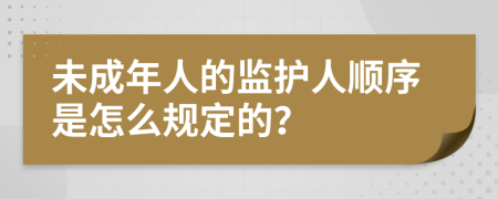 未成年人的監(jiān)護人順序是怎么規(guī)定的？
