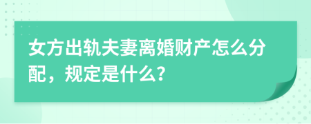 女方出軌夫妻離婚財產(chǎn)怎么分配，規(guī)定是什么？