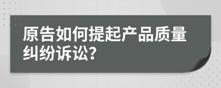 原告如何提起產(chǎn)品質(zhì)量糾紛訴訟？
