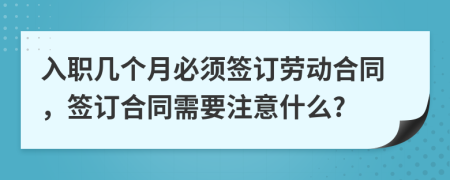入職幾個月必須簽訂勞動合同，簽訂合同需要注意什么?