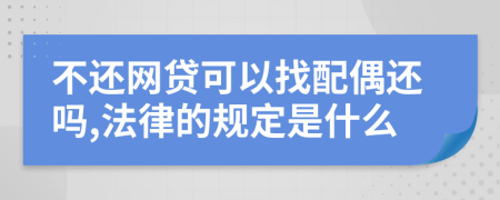不還網(wǎng)貸可以找配偶還嗎,法律的規(guī)定是什么