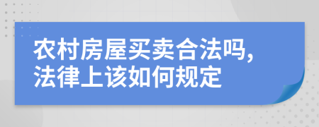 農(nóng)村房屋買賣合法嗎,法律上該如何規(guī)定