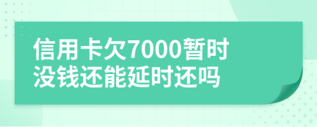 信用卡欠7000暫時(shí)沒(méi)錢(qián)還能延時(shí)還嗎