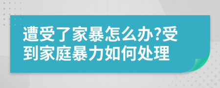遭受了家暴怎么辦?受到家庭暴力如何處理
