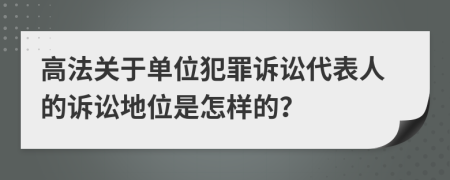 高法關(guān)于單位犯罪訴訟代表人的訴訟地位是怎樣的？