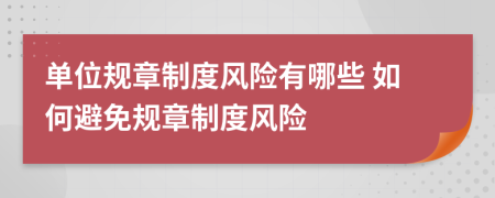 單位規(guī)章制度風(fēng)險(xiǎn)有哪些 如何避免規(guī)章制度風(fēng)險(xiǎn)