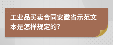 工業(yè)品買賣合同安徽省示范文本是怎樣規(guī)定的？