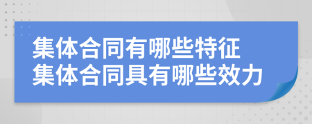 集體合同有哪些特征 集體合同具有哪些效力