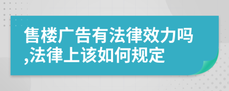 售樓廣告有法律效力嗎,法律上該如何規(guī)定