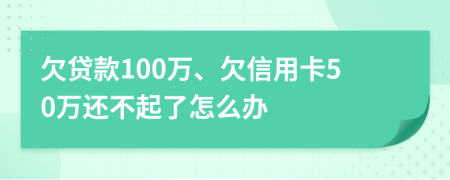 欠貸款100萬、欠信用卡50萬還不起了怎么辦