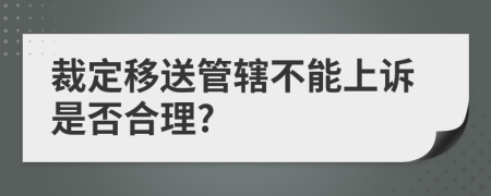 裁定移送管轄不能上訴是否合理?