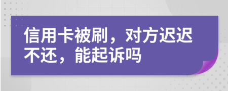 信用卡被刷，對方遲遲不還，能起訴嗎