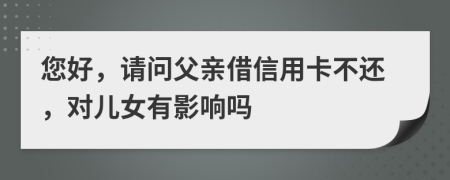您好，請問父親借信用卡不還，對兒女有影響嗎