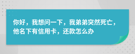 你好，我想問一下，我弟弟突然死亡，他名下有信用卡，還款怎么辦