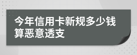 今年信用卡新規(guī)多少錢算惡意透支