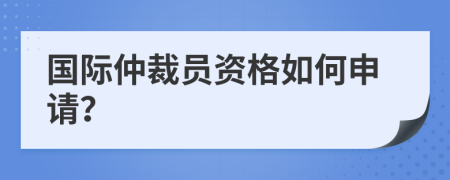 國際仲裁員資格如何申請？